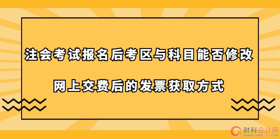注会考试报名后考区与科目能否修改及网上交费后的发票获取方式